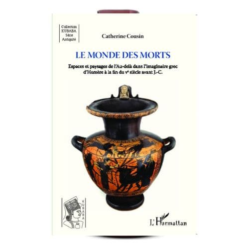 Le Monde des Morts Espaces et Paysages de l’Au-delà Dans l’Imaginaire Grec d’Homère à la Fin du V° Siècle Avant J.-C.