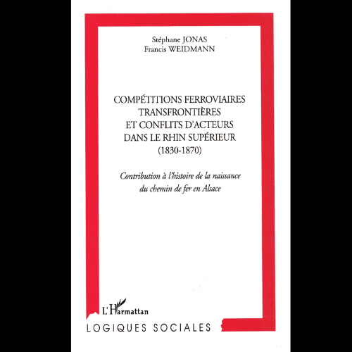 Compétitions Ferroviaires Transfrontières et Conflits d’Acteurs dans le Rhin Supérieur (1830-1870)